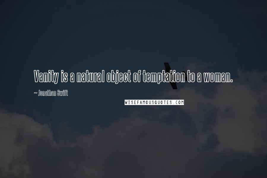 Jonathan Swift Quotes: Vanity is a natural object of temptation to a woman.