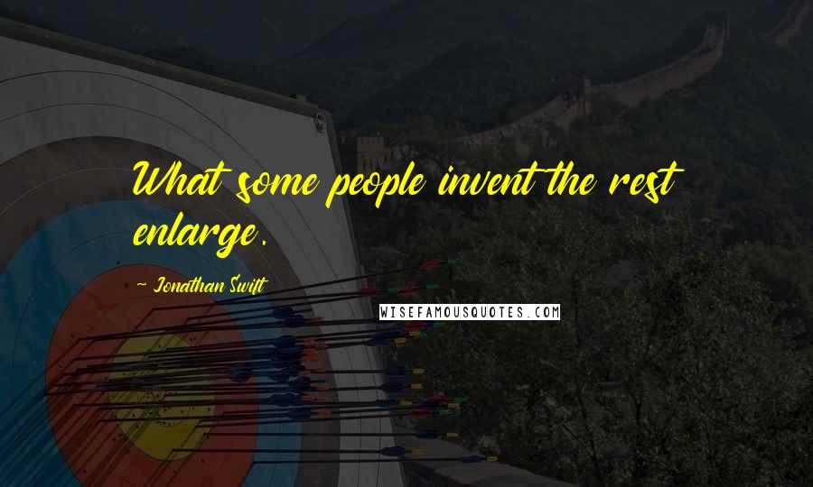 Jonathan Swift Quotes: What some people invent the rest enlarge.