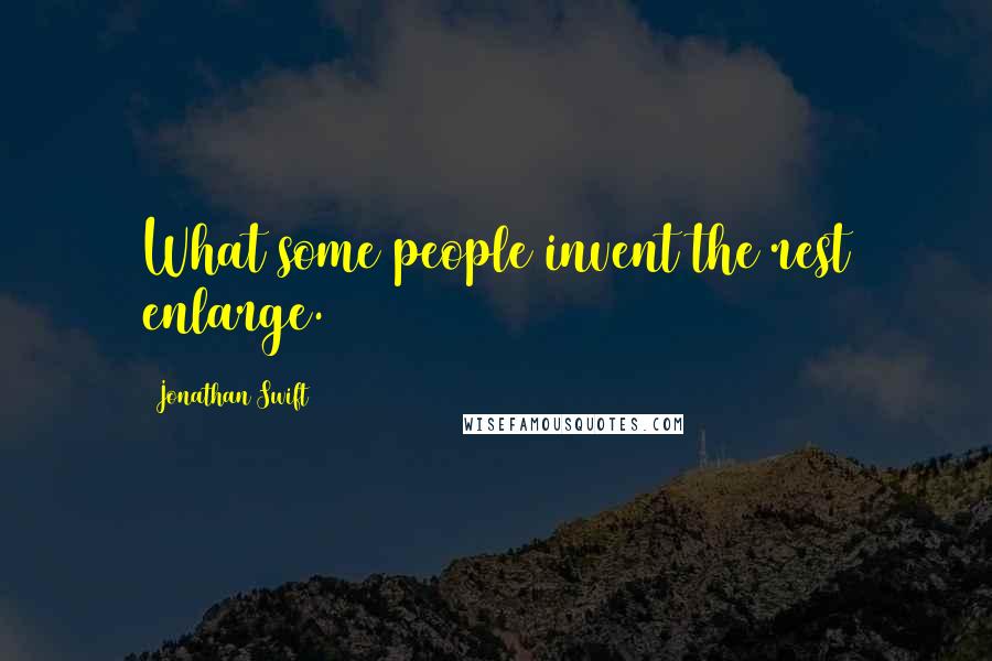 Jonathan Swift Quotes: What some people invent the rest enlarge.