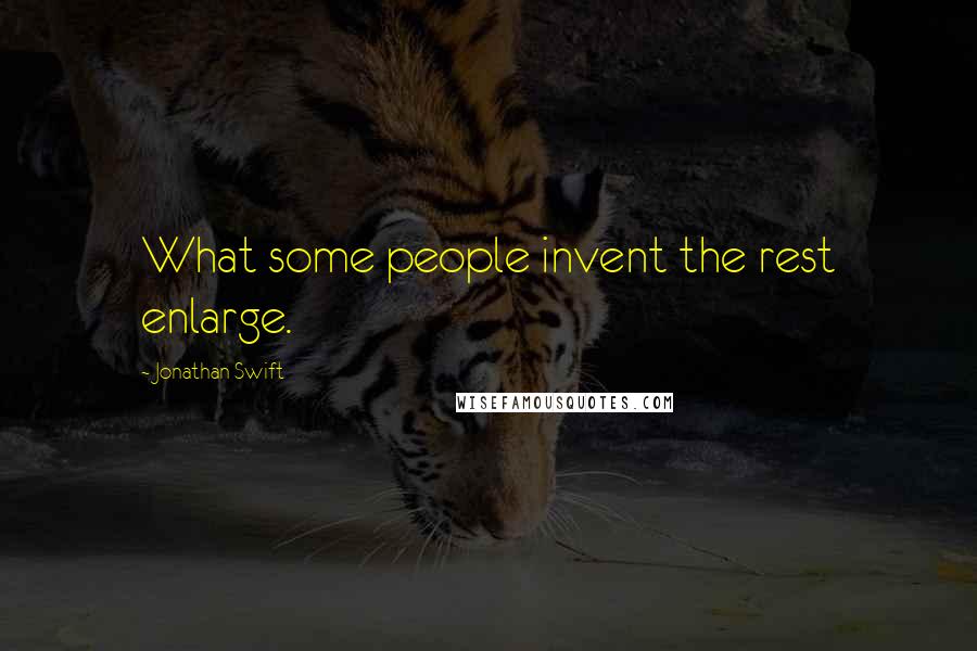 Jonathan Swift Quotes: What some people invent the rest enlarge.