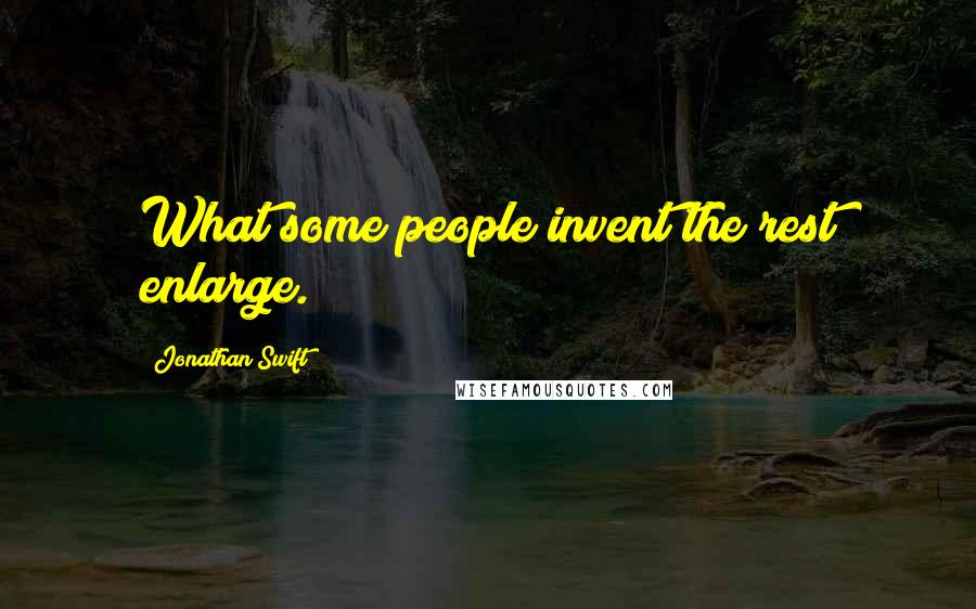 Jonathan Swift Quotes: What some people invent the rest enlarge.