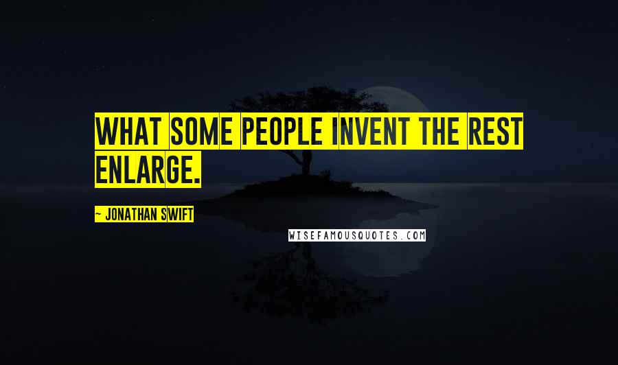 Jonathan Swift Quotes: What some people invent the rest enlarge.