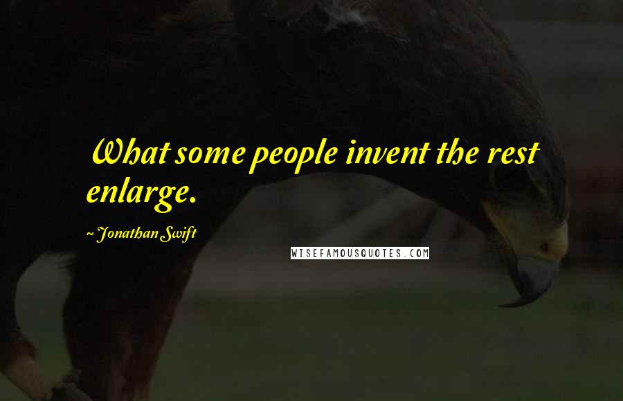 Jonathan Swift Quotes: What some people invent the rest enlarge.