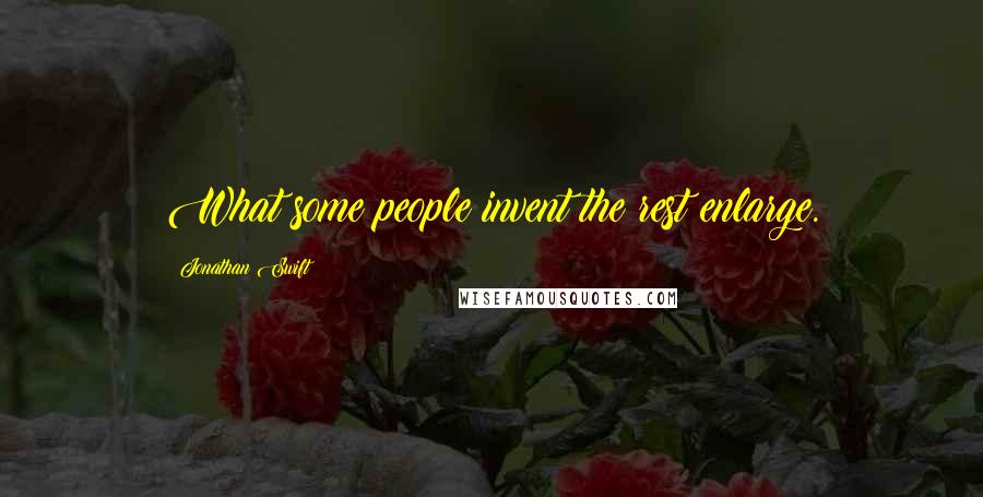 Jonathan Swift Quotes: What some people invent the rest enlarge.