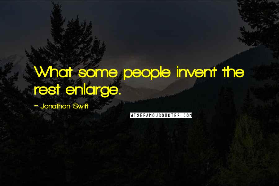 Jonathan Swift Quotes: What some people invent the rest enlarge.