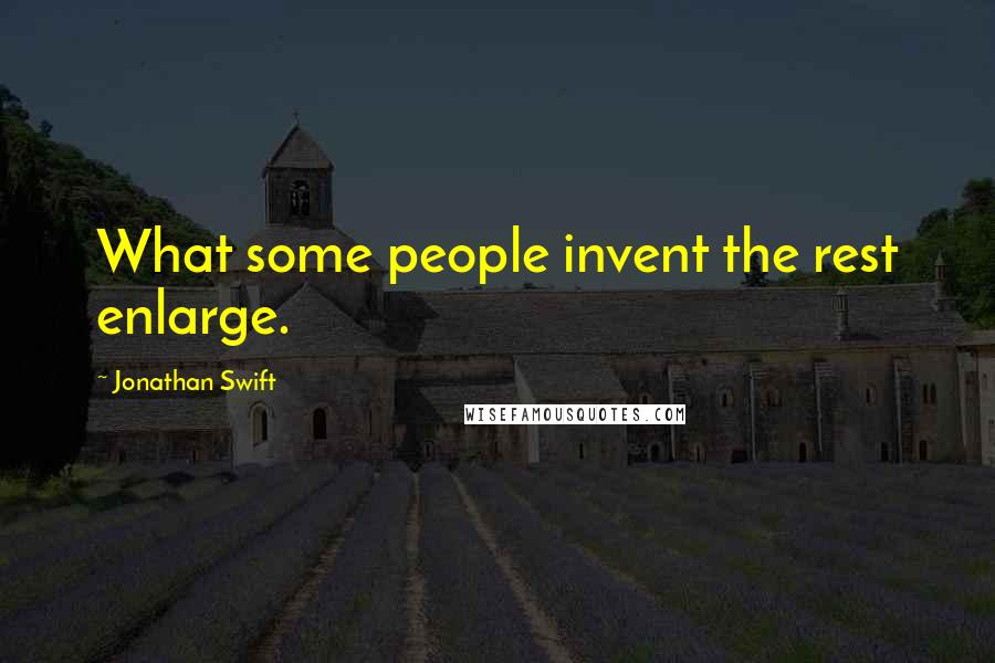 Jonathan Swift Quotes: What some people invent the rest enlarge.