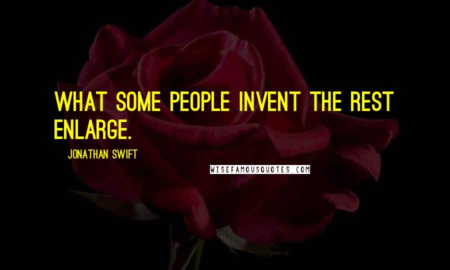 Jonathan Swift Quotes: What some people invent the rest enlarge.