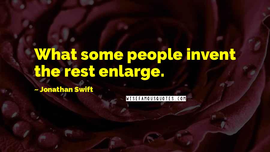 Jonathan Swift Quotes: What some people invent the rest enlarge.