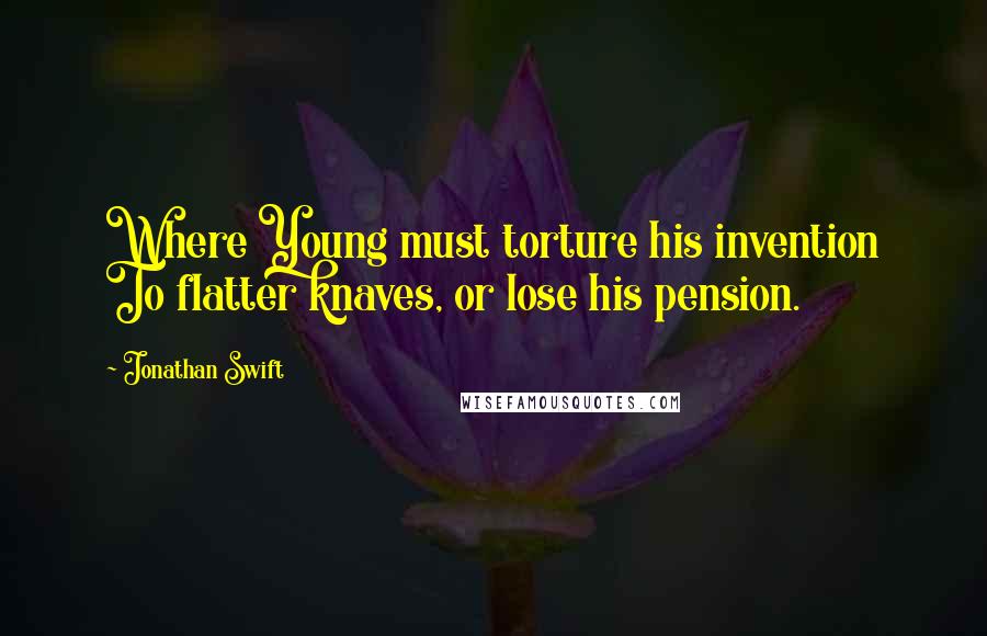 Jonathan Swift Quotes: Where Young must torture his invention To flatter knaves, or lose his pension.