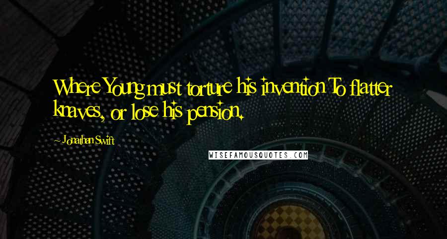 Jonathan Swift Quotes: Where Young must torture his invention To flatter knaves, or lose his pension.