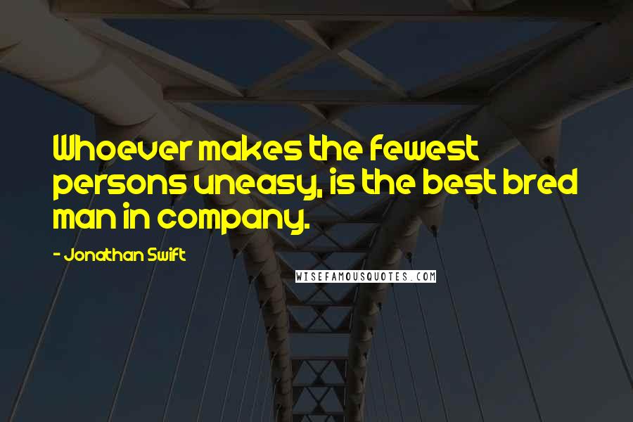 Jonathan Swift Quotes: Whoever makes the fewest persons uneasy, is the best bred man in company.