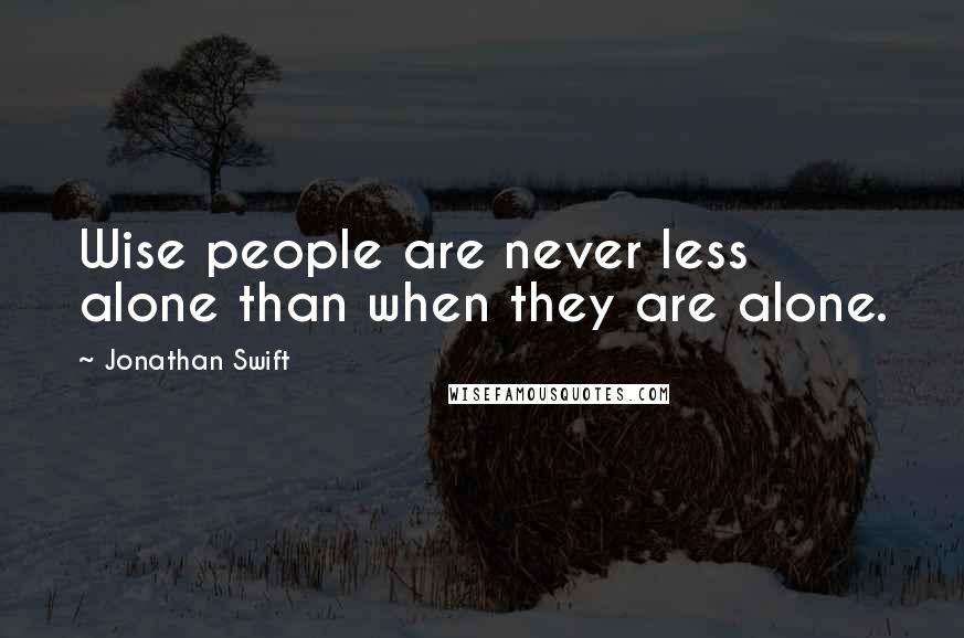 Jonathan Swift Quotes: Wise people are never less alone than when they are alone.