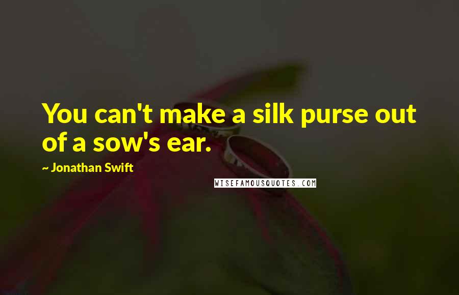 Jonathan Swift Quotes: You can't make a silk purse out of a sow's ear.