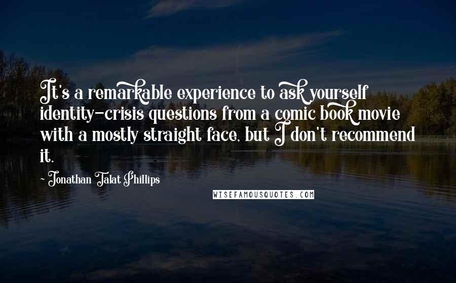 Jonathan Talat Phillips Quotes: It's a remarkable experience to ask yourself identity-crisis questions from a comic book movie with a mostly straight face, but I don't recommend it.