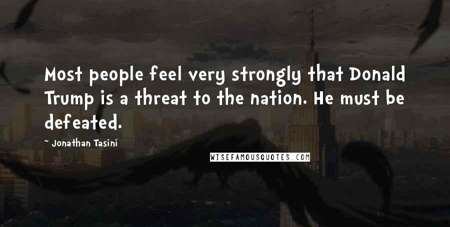 Jonathan Tasini Quotes: Most people feel very strongly that Donald Trump is a threat to the nation. He must be defeated.