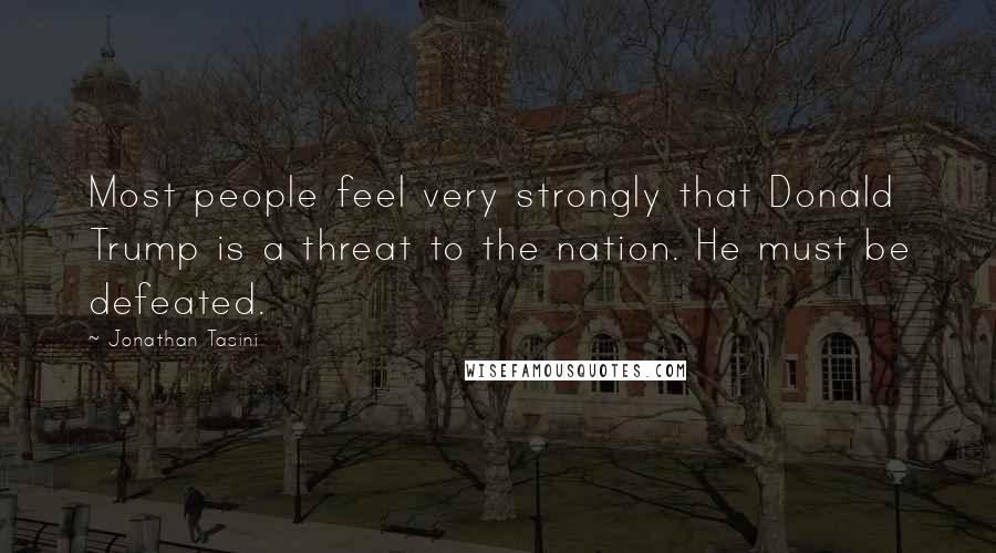 Jonathan Tasini Quotes: Most people feel very strongly that Donald Trump is a threat to the nation. He must be defeated.