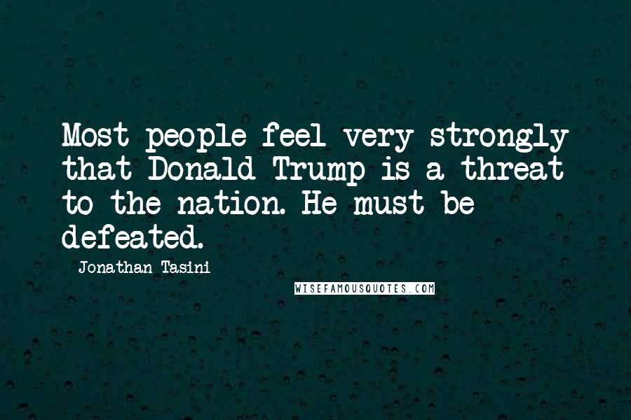 Jonathan Tasini Quotes: Most people feel very strongly that Donald Trump is a threat to the nation. He must be defeated.