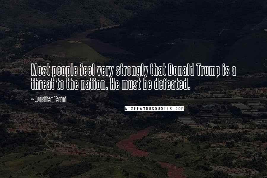 Jonathan Tasini Quotes: Most people feel very strongly that Donald Trump is a threat to the nation. He must be defeated.