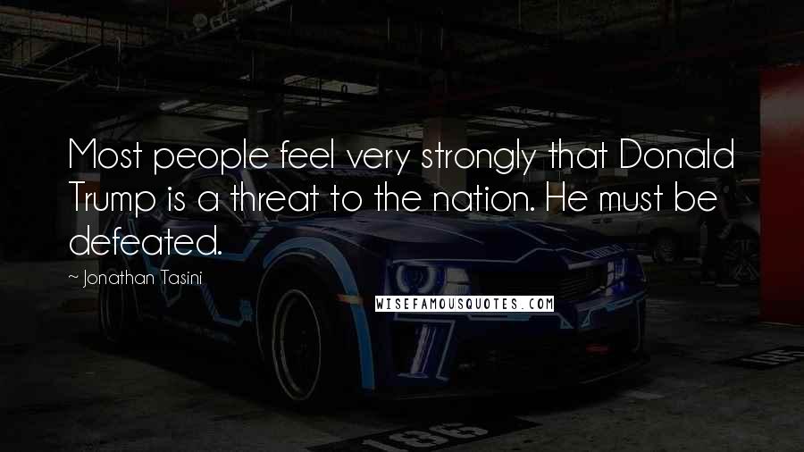 Jonathan Tasini Quotes: Most people feel very strongly that Donald Trump is a threat to the nation. He must be defeated.