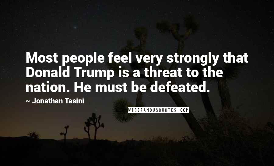 Jonathan Tasini Quotes: Most people feel very strongly that Donald Trump is a threat to the nation. He must be defeated.