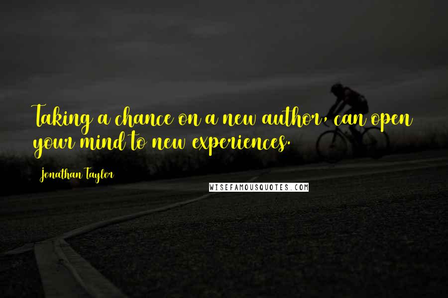 Jonathan Taylor Quotes: Taking a chance on a new author, can open your mind to new experiences.