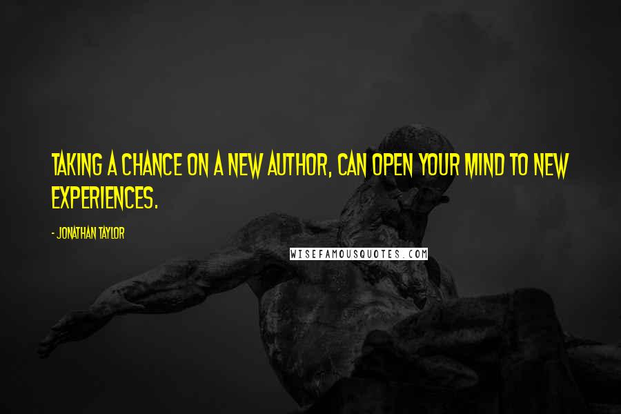 Jonathan Taylor Quotes: Taking a chance on a new author, can open your mind to new experiences.