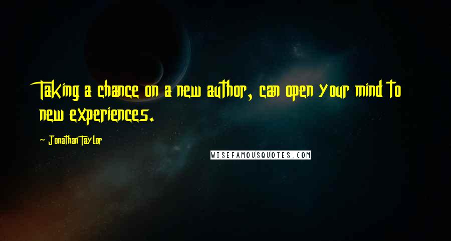 Jonathan Taylor Quotes: Taking a chance on a new author, can open your mind to new experiences.