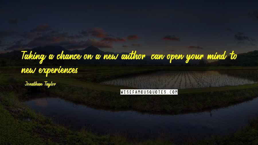 Jonathan Taylor Quotes: Taking a chance on a new author, can open your mind to new experiences.