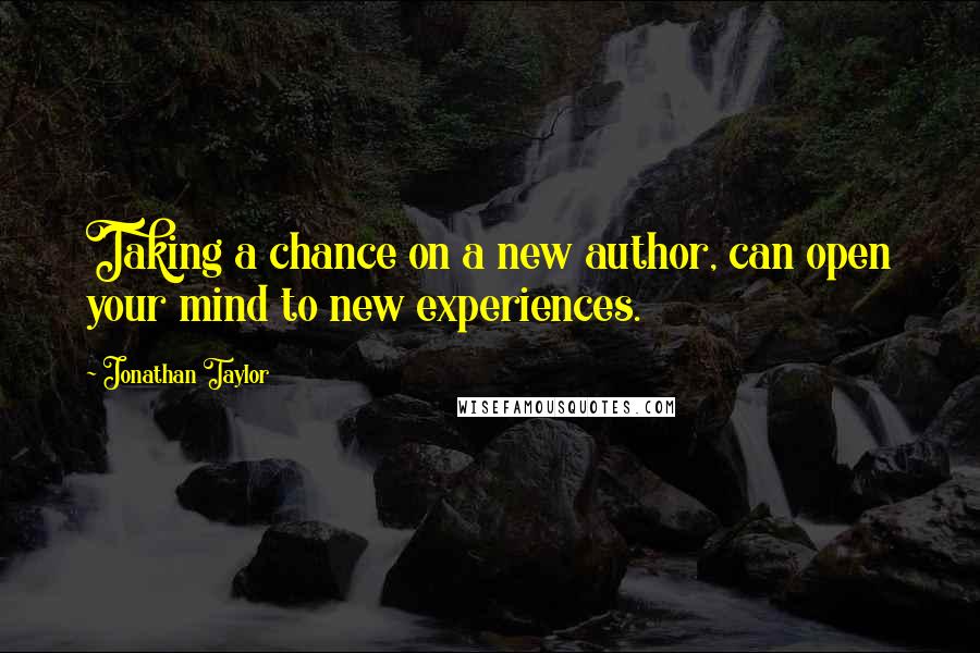 Jonathan Taylor Quotes: Taking a chance on a new author, can open your mind to new experiences.