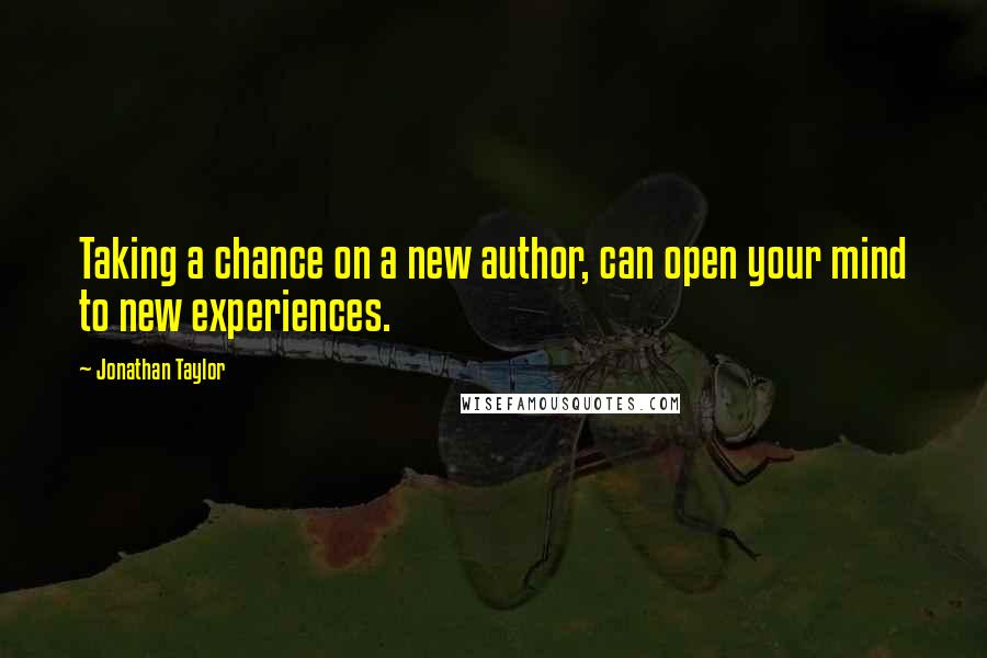 Jonathan Taylor Quotes: Taking a chance on a new author, can open your mind to new experiences.