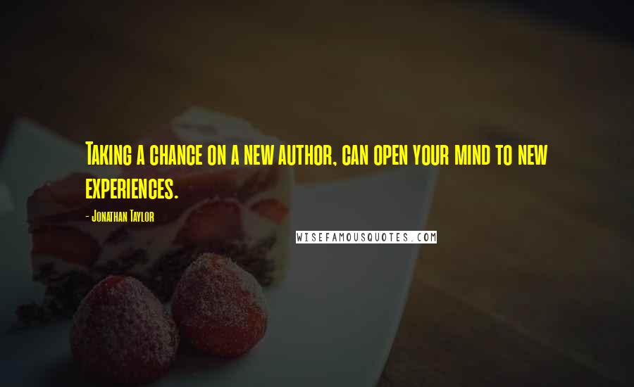 Jonathan Taylor Quotes: Taking a chance on a new author, can open your mind to new experiences.