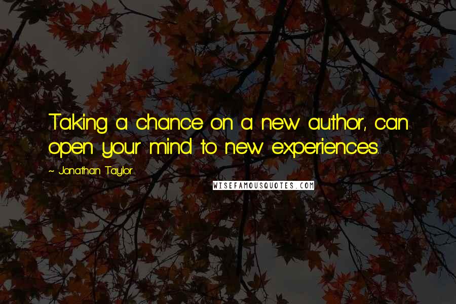 Jonathan Taylor Quotes: Taking a chance on a new author, can open your mind to new experiences.