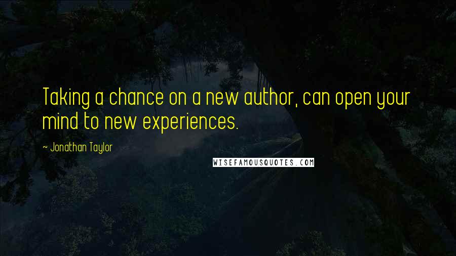 Jonathan Taylor Quotes: Taking a chance on a new author, can open your mind to new experiences.