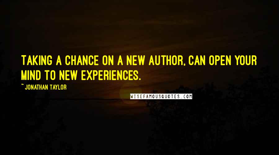 Jonathan Taylor Quotes: Taking a chance on a new author, can open your mind to new experiences.