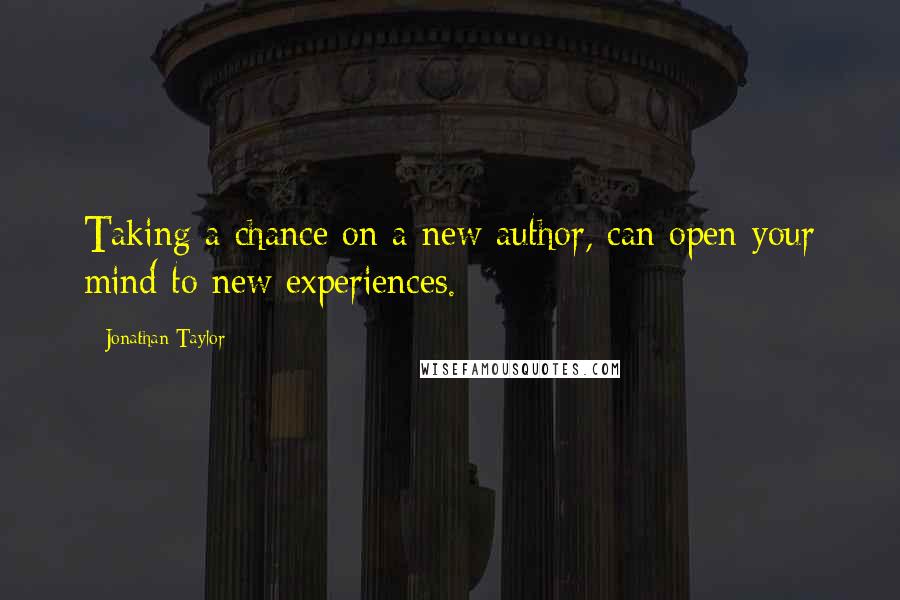 Jonathan Taylor Quotes: Taking a chance on a new author, can open your mind to new experiences.