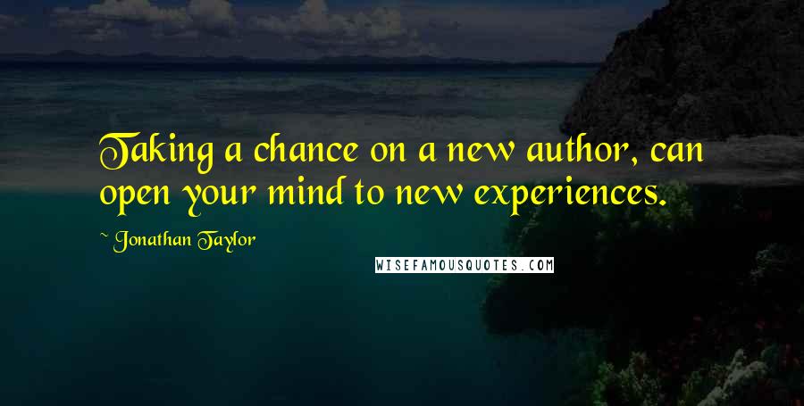 Jonathan Taylor Quotes: Taking a chance on a new author, can open your mind to new experiences.