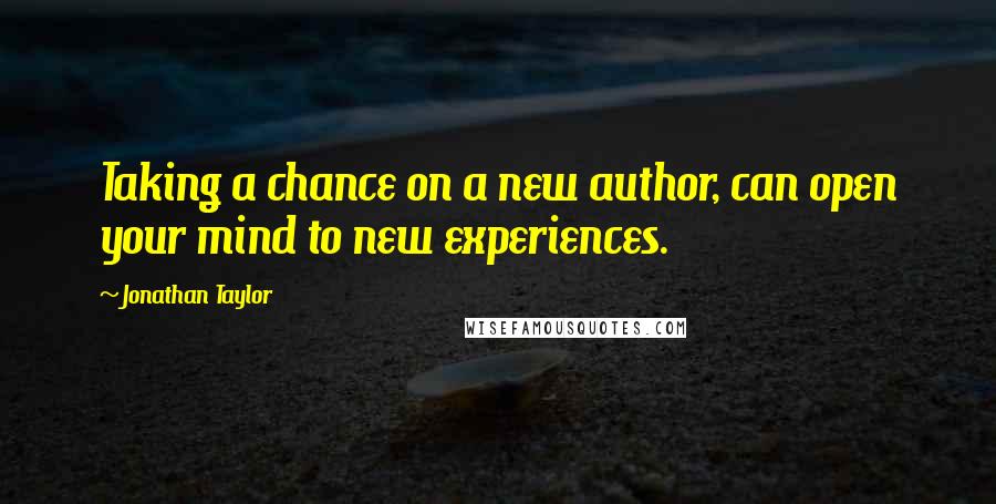 Jonathan Taylor Quotes: Taking a chance on a new author, can open your mind to new experiences.