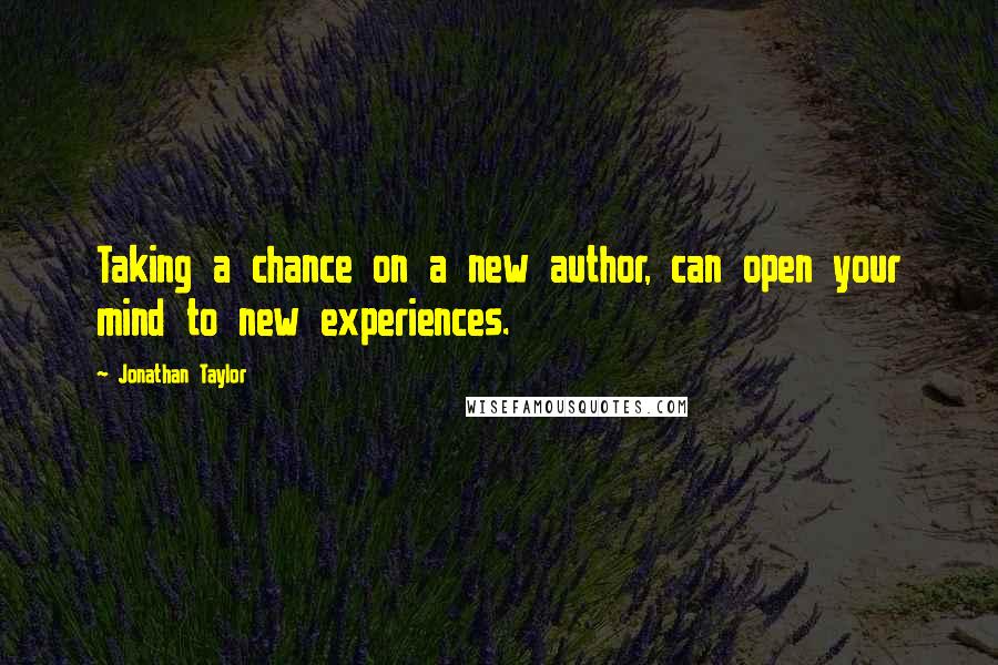 Jonathan Taylor Quotes: Taking a chance on a new author, can open your mind to new experiences.