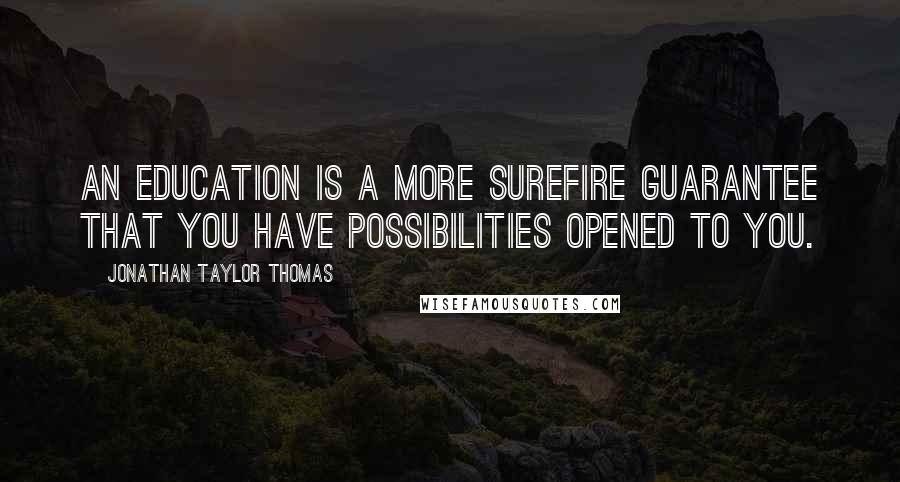 Jonathan Taylor Thomas Quotes: An education is a more surefire guarantee that you have possibilities opened to you.