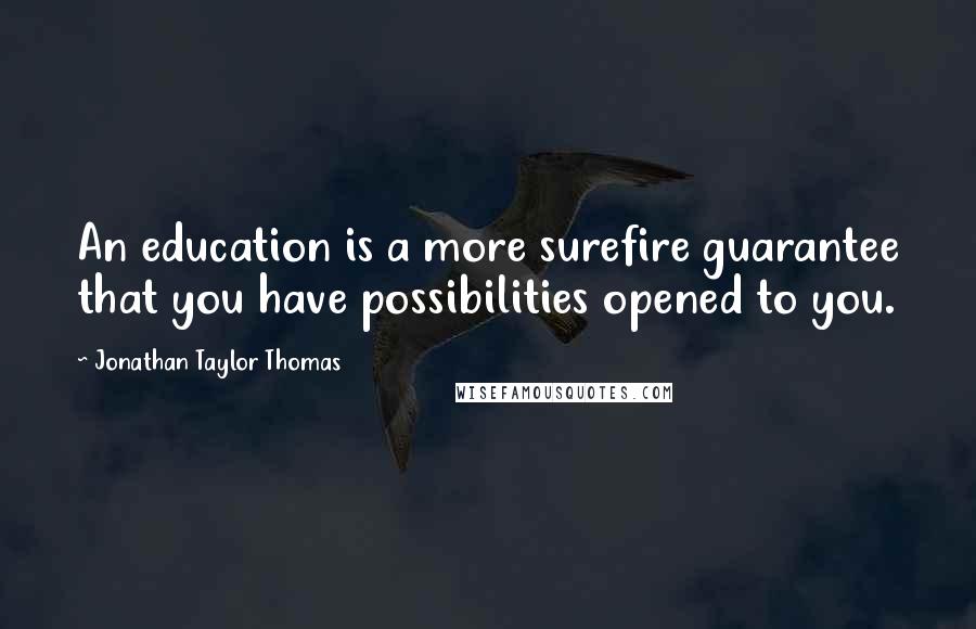 Jonathan Taylor Thomas Quotes: An education is a more surefire guarantee that you have possibilities opened to you.