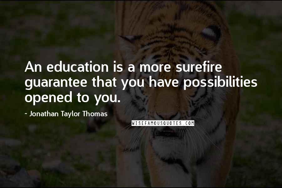 Jonathan Taylor Thomas Quotes: An education is a more surefire guarantee that you have possibilities opened to you.