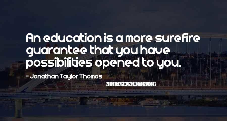 Jonathan Taylor Thomas Quotes: An education is a more surefire guarantee that you have possibilities opened to you.