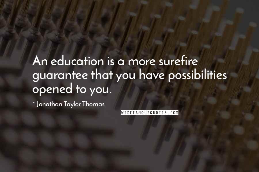 Jonathan Taylor Thomas Quotes: An education is a more surefire guarantee that you have possibilities opened to you.