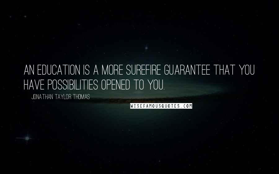 Jonathan Taylor Thomas Quotes: An education is a more surefire guarantee that you have possibilities opened to you.