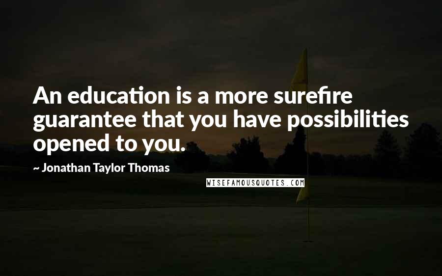 Jonathan Taylor Thomas Quotes: An education is a more surefire guarantee that you have possibilities opened to you.