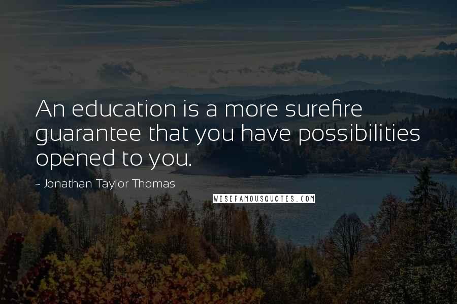 Jonathan Taylor Thomas Quotes: An education is a more surefire guarantee that you have possibilities opened to you.