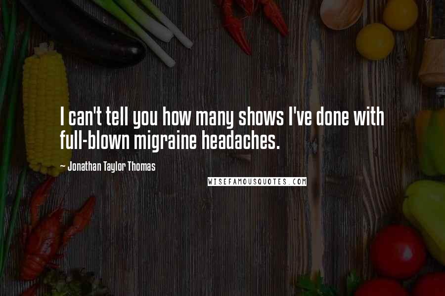 Jonathan Taylor Thomas Quotes: I can't tell you how many shows I've done with full-blown migraine headaches.