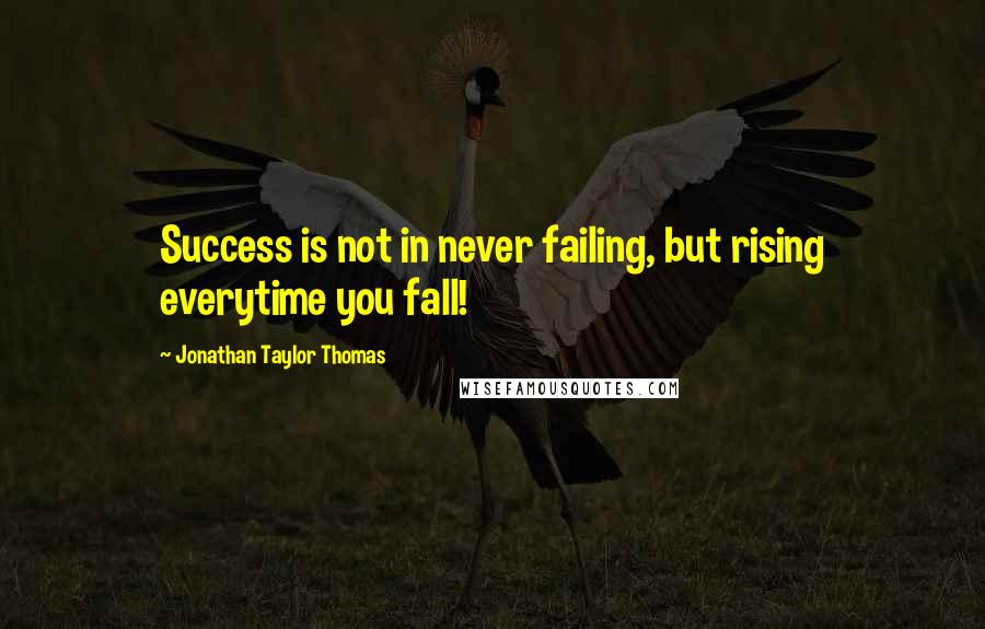 Jonathan Taylor Thomas Quotes: Success is not in never failing, but rising everytime you fall!