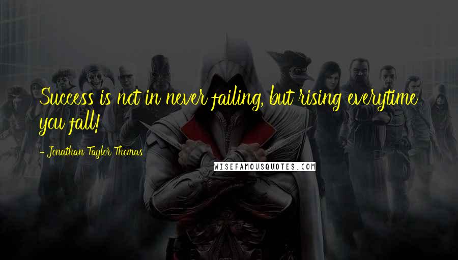 Jonathan Taylor Thomas Quotes: Success is not in never failing, but rising everytime you fall!