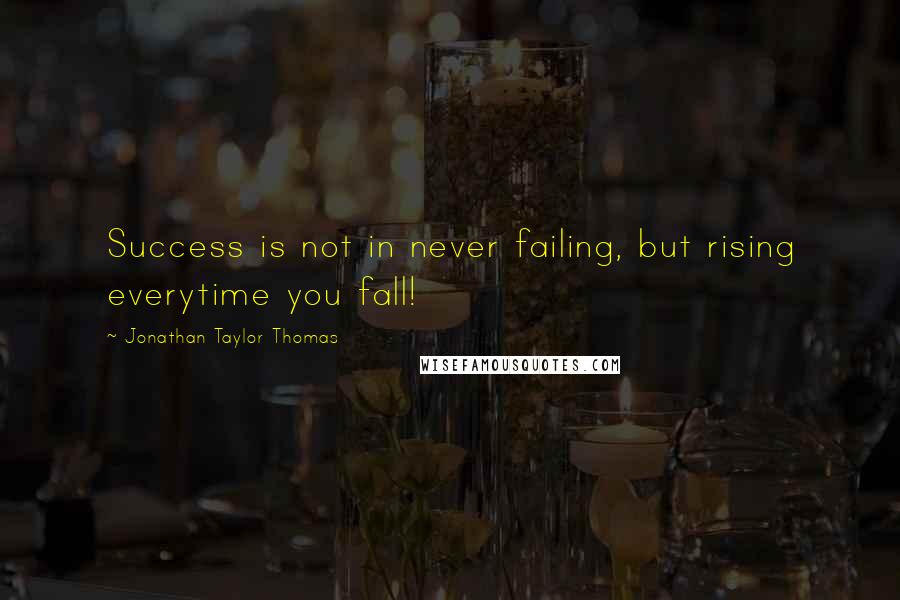 Jonathan Taylor Thomas Quotes: Success is not in never failing, but rising everytime you fall!